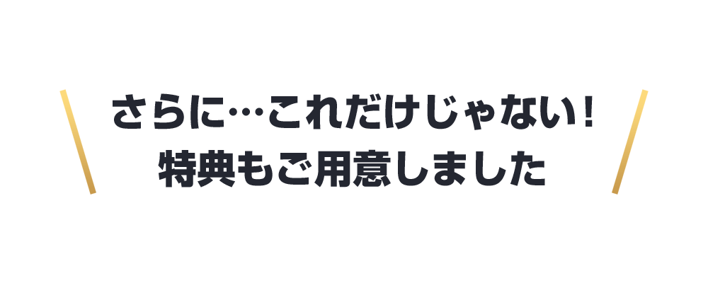 これだけじゃない！特典もご用意しました